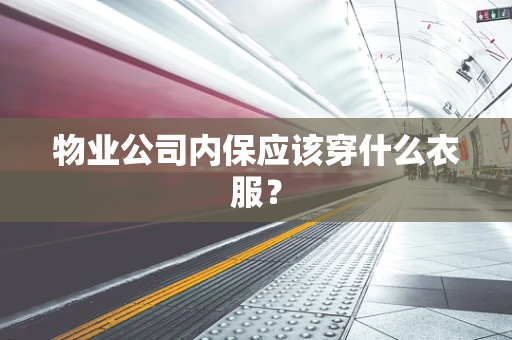 物业公司内保应该穿什么衣服？