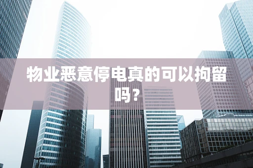 物业恶意停电真的可以拘留吗？
