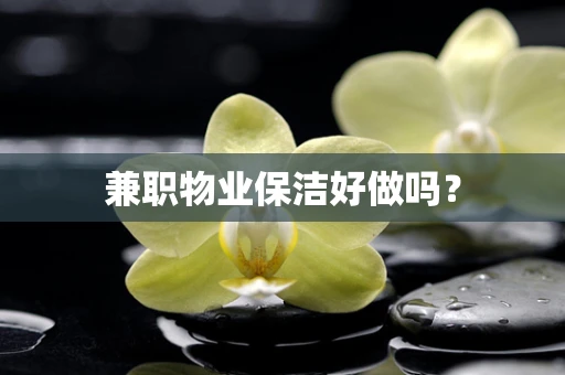 兼职物业保洁好做吗？