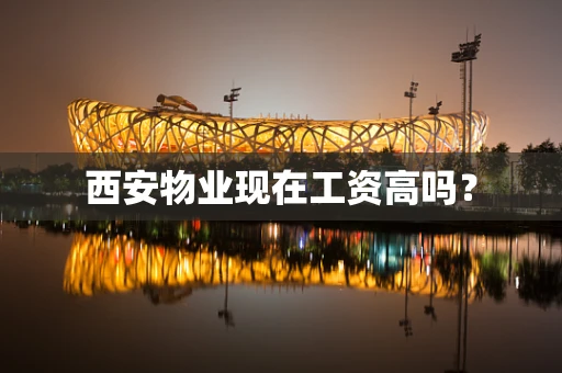 西安物业现在工资高吗？