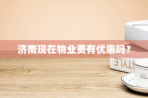 济南现在物业费有优惠吗？