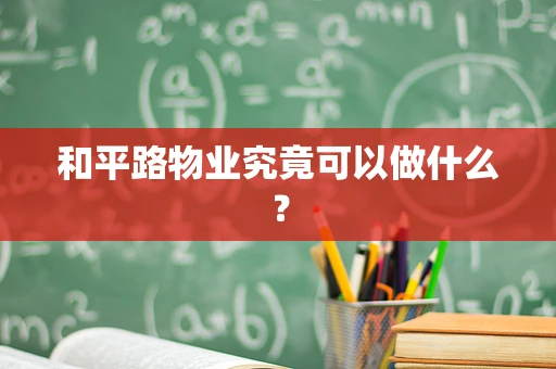 和平路物业究竟可以做什么？