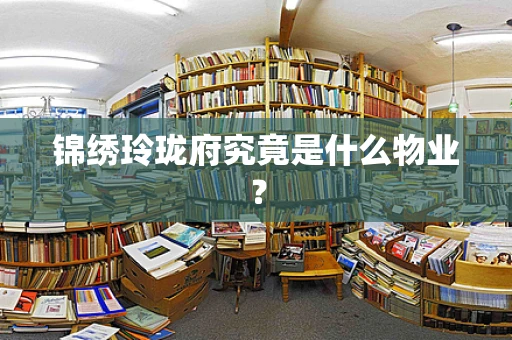 锦绣玲珑府究竟是什么物业？