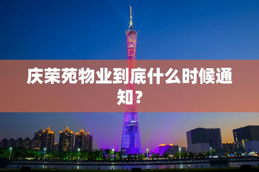 庆荣苑物业到底什么时候通知？