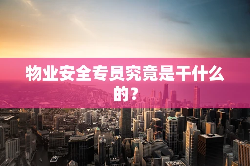 物业安全专员究竟是干什么的？