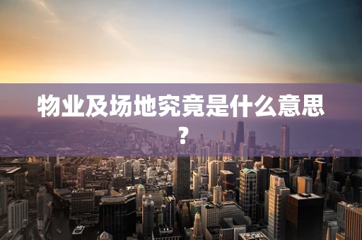 物业及场地究竟是什么意思？