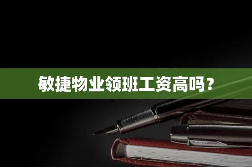 敏捷物业领班工资高吗？