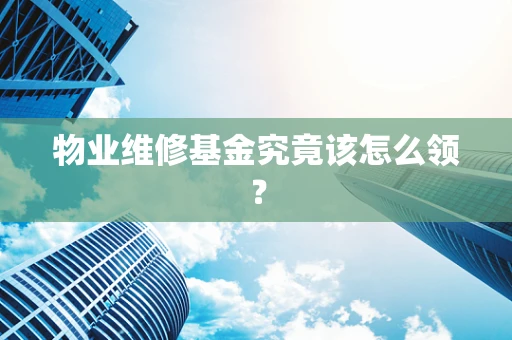 物业维修基金究竟该怎么领？