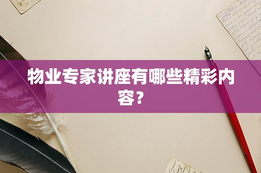 物业专家讲座有哪些精彩内容？