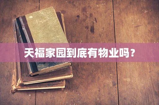 天福家园到底有物业吗？