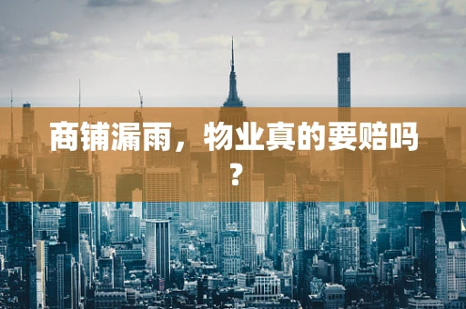 商铺漏雨，物业真的要赔吗？