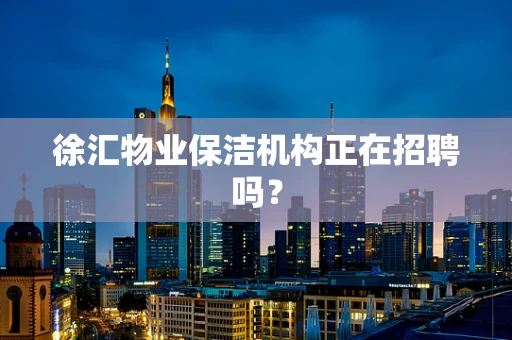 徐汇物业保洁机构正在招聘吗？