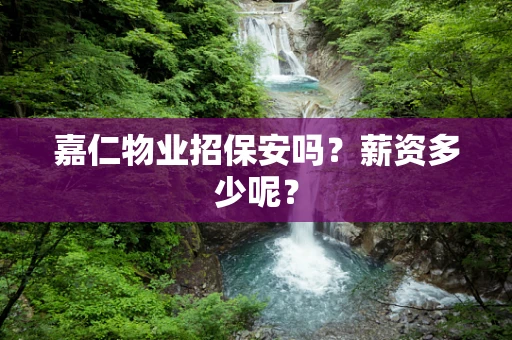 嘉仁物业招保安吗？薪资多少呢？