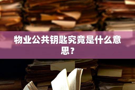 物业公共钥匙究竟是什么意思？
