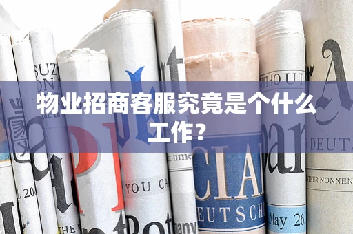 物业招商客服究竟是个什么工作？