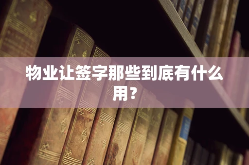 物业让签字那些到底有什么用？