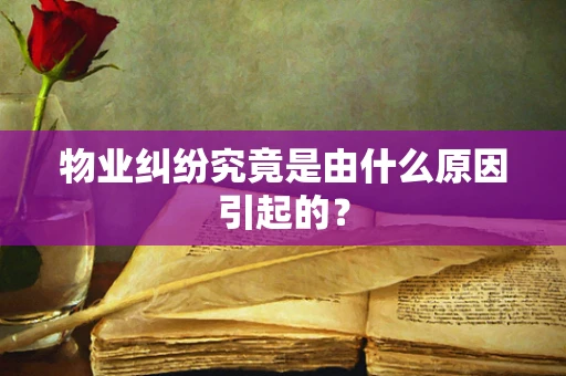 物业纠纷究竟是由什么原因引起的？