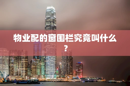 物业配的窗围栏究竟叫什么？