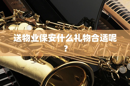 送物业保安什么礼物合适呢？