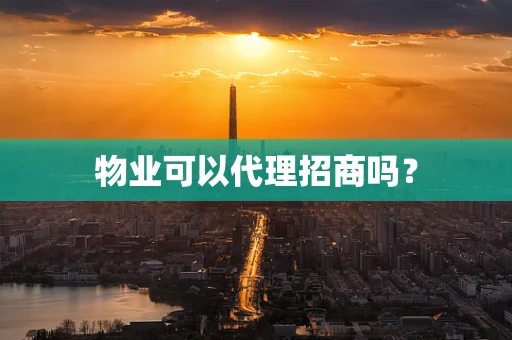 物业可以代理招商吗？