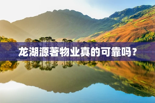 龙湖源著物业真的可靠吗？