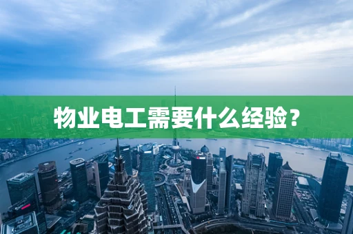 物业电工需要什么经验？