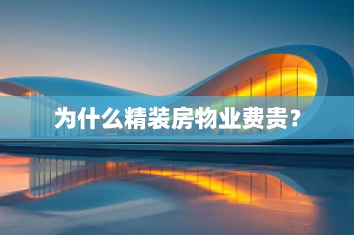 为什么精装房物业费贵？