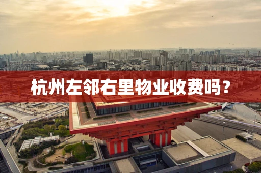 杭州左邻右里物业收费吗？