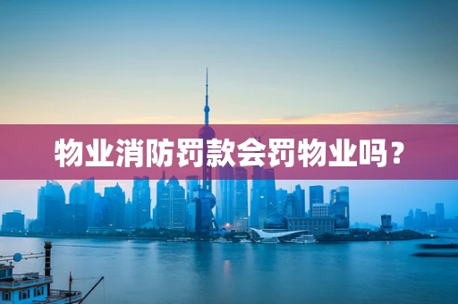 物业消防罚款会罚物业吗？