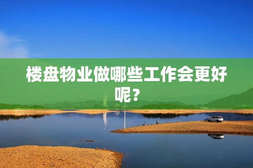 楼盘物业做哪些工作会更好呢？