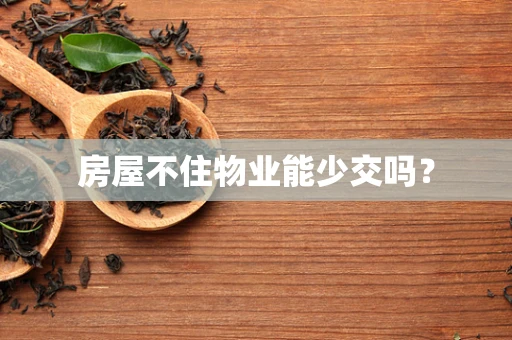 房屋不住物业能少交吗？