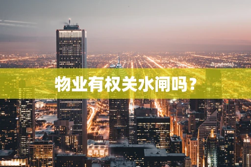 物业有权关水闸吗？