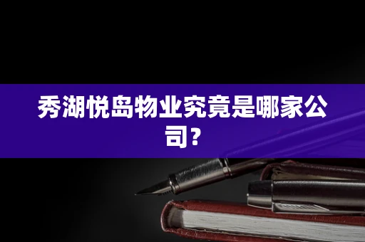 秀湖悦岛物业究竟是哪家公司？