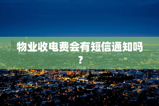 物业收电费会有短信通知吗？