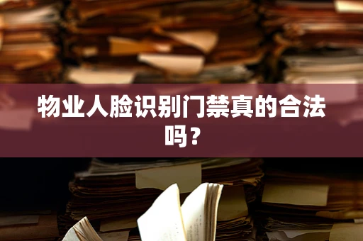 物业人脸识别门禁真的合法吗？
