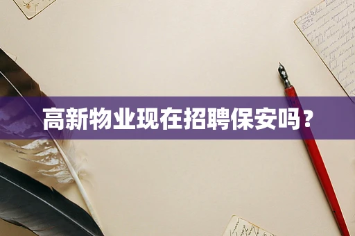 高新物业现在招聘保安吗？