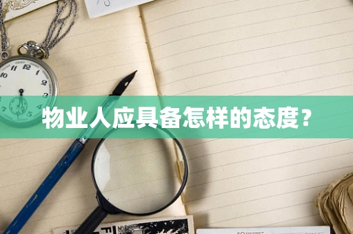 物业人应具备怎样的态度？