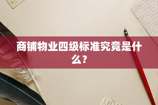 商铺物业四级标准究竟是什么？