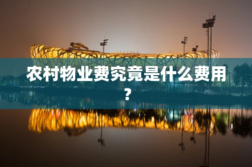 农村物业费究竟是什么费用？