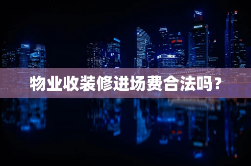 物业收装修进场费合法吗？