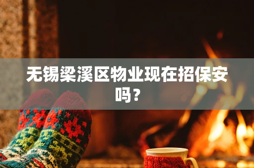 无锡梁溪区物业现在招保安吗？