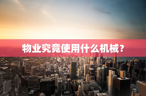 物业究竟使用什么机械？