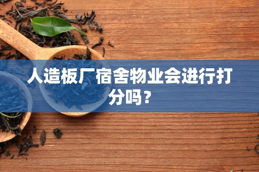 人造板厂宿舍物业会进行打分吗？