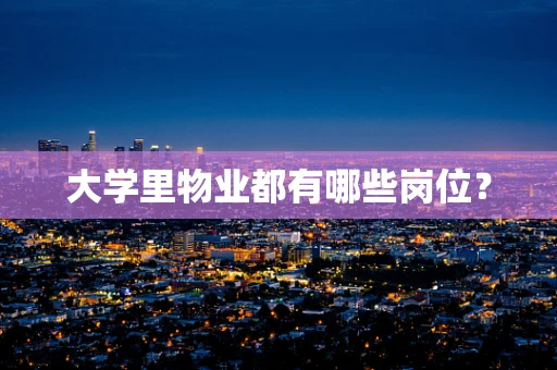 大学里物业都有哪些岗位？