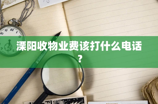 溧阳收物业费该打什么电话？