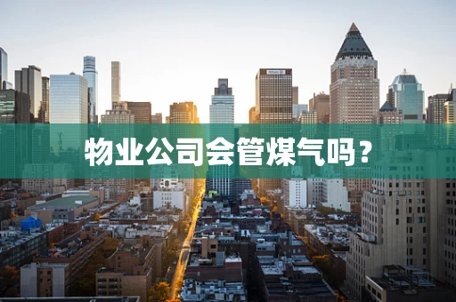 物业公司会管煤气吗？