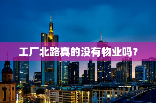 工厂北路真的没有物业吗？