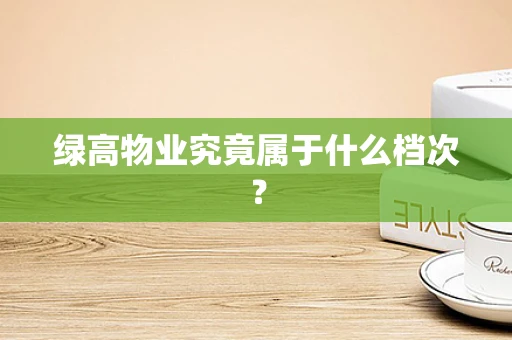 绿高物业究竟属于什么档次？