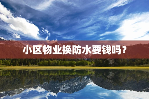 小区物业换防水要钱吗？