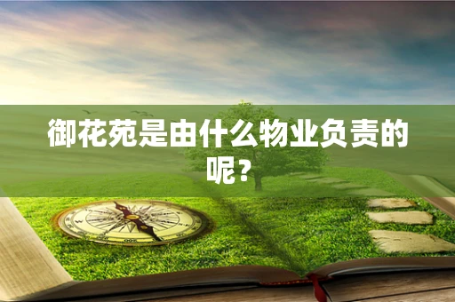 御花苑是由什么物业负责的呢？